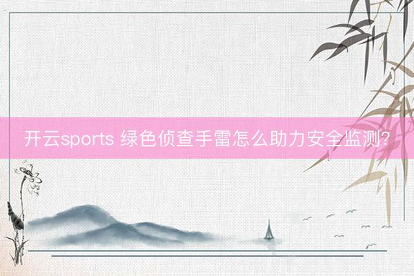 开云sports 绿色侦查手雷怎么助力安全监测？