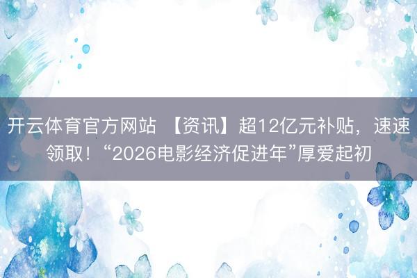开云体育官方网站 【资讯】超12亿元补贴，速速领取！“2026电影经济促进年”厚爱起初