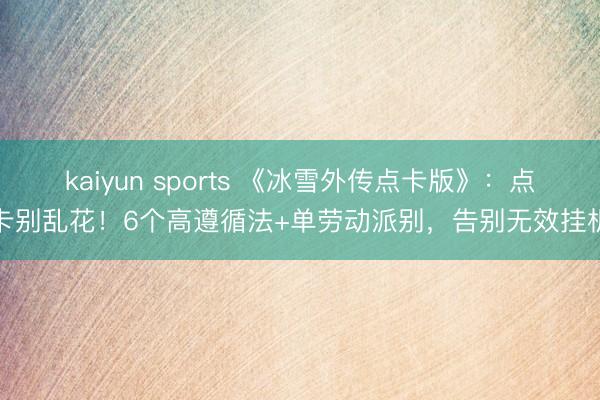 kaiyun sports 《冰雪外传点卡版》:点卡别乱花!6个高遵循法+单劳动派别,告别无效挂机