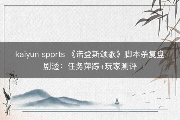 kaiyun sports 《诺登斯颂歌》脚本杀复盘剧透：任务萍踪+玩家测评