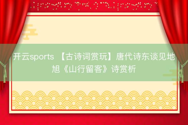 开云sports 【古诗词赏玩】唐代诗东谈见地旭《山行留客》诗赏析