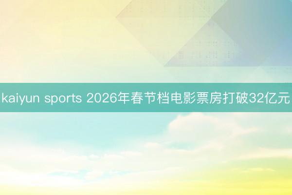 kaiyun sports 2026年春节档电影票房打破32亿元