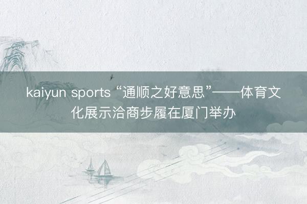 kaiyun sports “通顺之好意思”——体育文化展示洽商步履在厦门举办