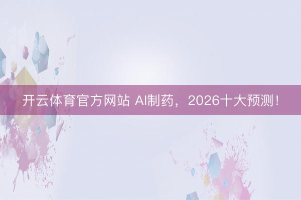 开云体育官方网站 AI制药，2026十大预测！