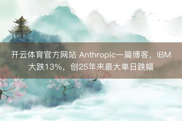 开云体育官方网站 Anthropic一篇博客，IBM大跌13%，创25年来最大单日跌幅