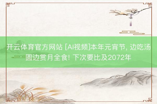 开云体育官方网站 [AI视频]本年元宵节， 边吃汤圆边赏月全食! 下次要比及2072年