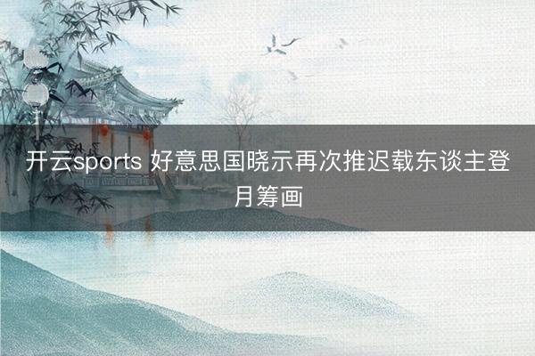 开云sports 好意思国晓示再次推迟载东谈主登月筹画