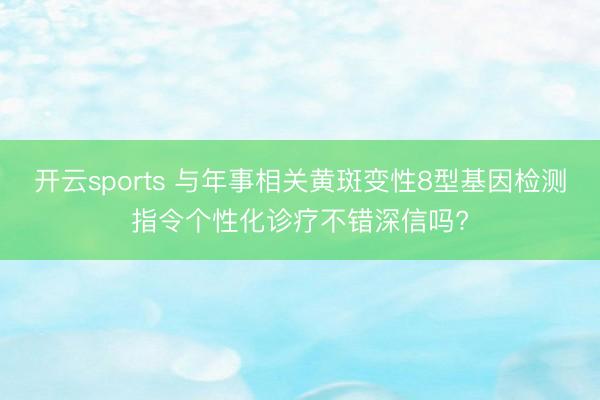 开云sports 与年事相关黄斑变性8型基因检测指令个性化诊疗不错深信吗?