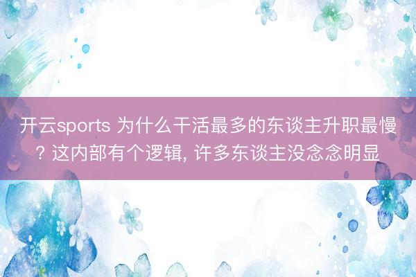 开云sports 为什么干活最多的东谈主升职最慢? 这内部有个逻辑， 许多东谈主没念念明显