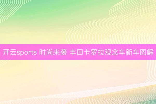 开云sports 时尚来袭 丰田卡罗拉观念车新车图解