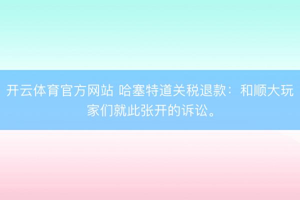 开云体育官方网站 哈塞特道关税退款：和顺大玩家们就此张开的诉讼。