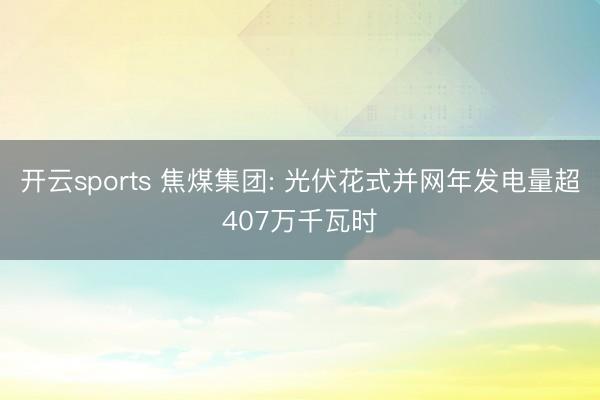 开云sports 焦煤集团: 光伏花式并网年发电量超407万千瓦时